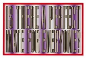 Barbara Kruger, Untitled (Is There A Perfect Mate For Anyone?), 2011