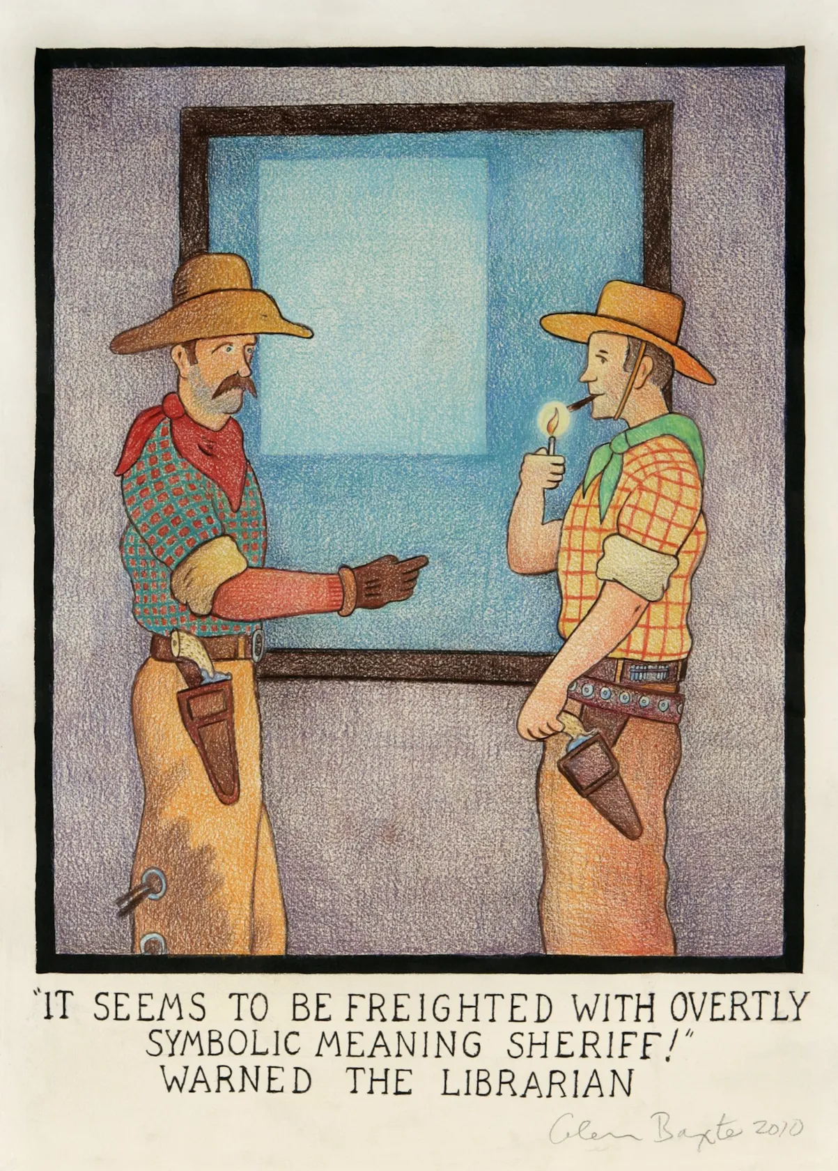 Glen Baxter, “It seems to be freighted with overtly symbolic meaning Sheriff!” warned the Librarian, 2010