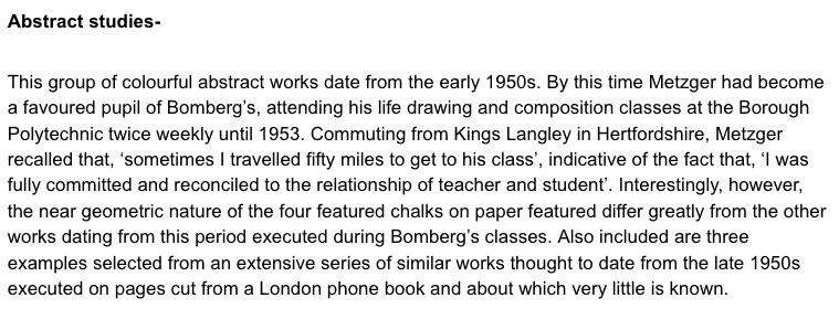 Abstract studies- This group of colourful abstract works date from the early 1950s. By this time Metzger had become a favoured pupil of Bomberg’s, attending his life drawing and composition classes at the Borough Polytechnic twice weekly until 1953. Commu