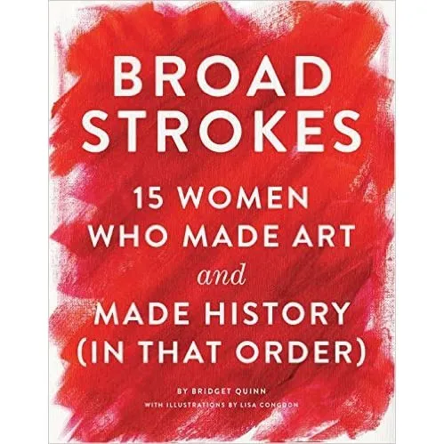 Broad Strokes: 15 Women Who Made Art and Made History (In That Order), 2017 Bridget Quinn Historically, major women artists have been excluded from the mainstream art canon. Aligned with the resurgence of feminism in pop culture, Broad Strokes offers an entertaining corrective to that omission. Art historian Bridget Quinn delves into the lives and careers of 15 brilliant female artists in text that’s smart, feisty, educational and an enjoyable read. Replete with beautiful reproductions of the artists’ works and contemporary portraits of each artist by renowned illustrator Lisa Congdon, this is art history from 1600 to the present day for the modern art lover, reader and feminist. £21.99