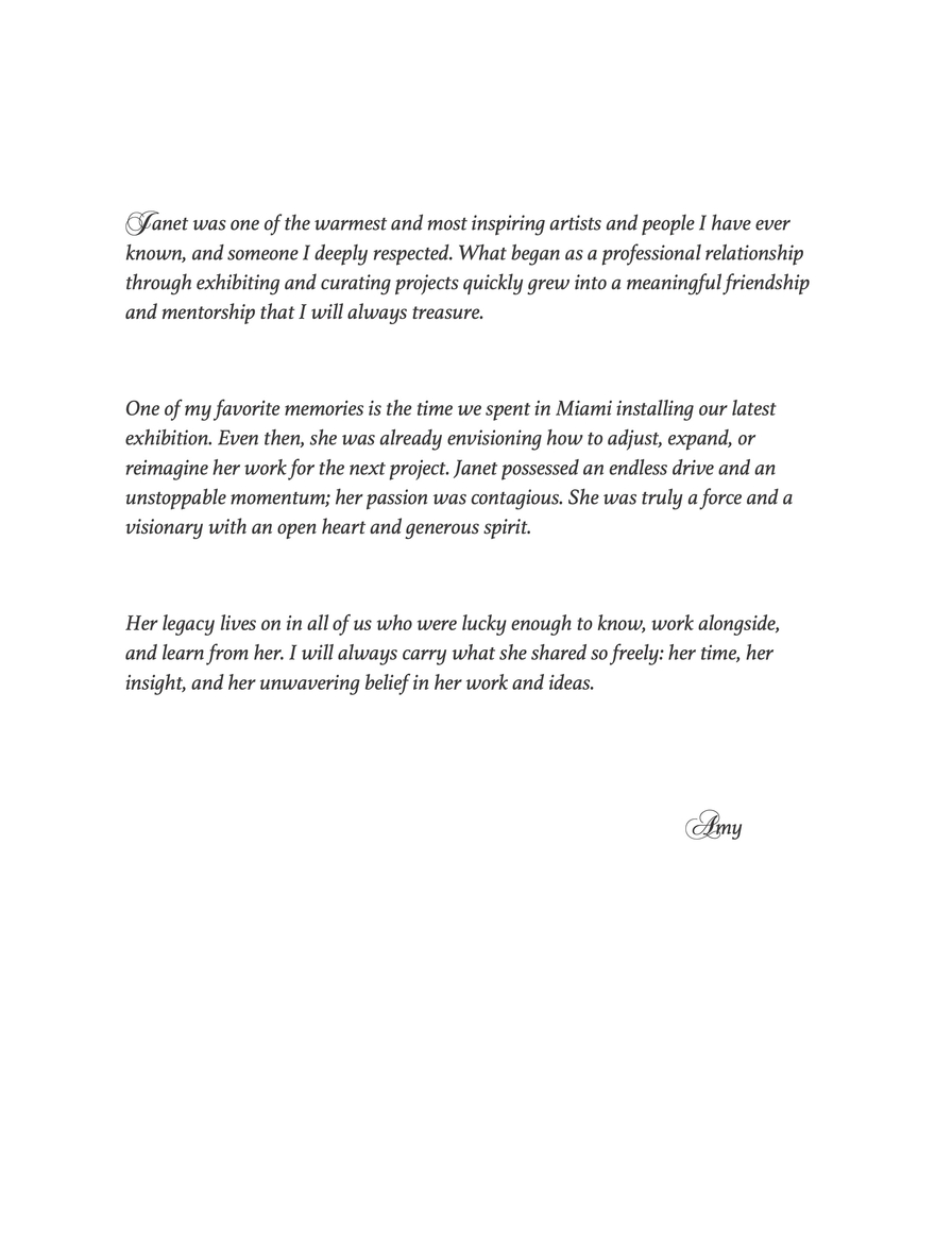 &nbsp;, Janet &eacute;tait l'une des artistes et des personnes les plus chaleureuses et inspirantes que j'aie jamais connues, et je la respectais profond&eacute;ment. Ce qui avait commenc&eacute; comme une relation professionnelle, &agrave; travers des expositions et des projets de commissariat, s'est rapidement transform&eacute; en une amiti&eacute; et un mentorat pr&eacute;cieux que je ch&eacute;rirai toujours.