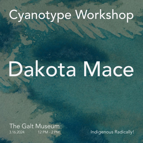 CYANOTYPE WORKSHOP WITH DAKOTA MACE, Indigenous, Radically! In partnership with the Galt Museum