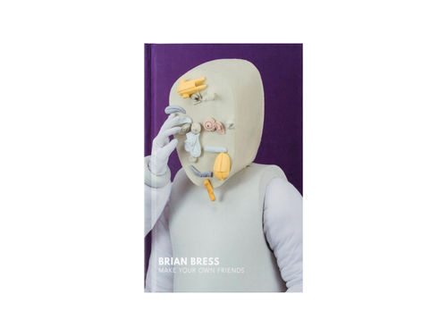 Brian Bress: Make Your Own Friends, Published by MCA Denver in conjunction with the exhibition 'Brian Bress: Make Your Own...