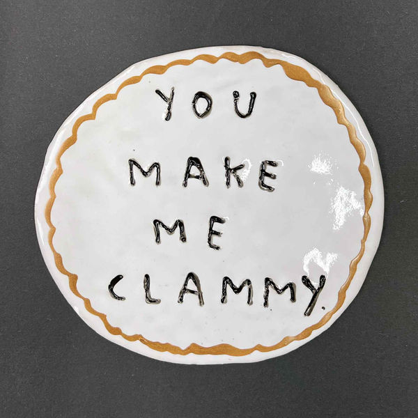 You make me clammy