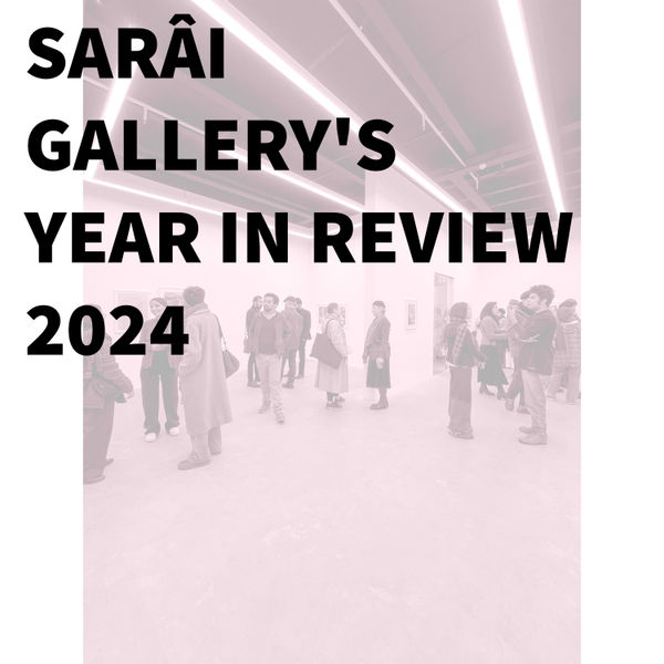 SARAI GALLERY'S YEAR IN REVIEW / 2024