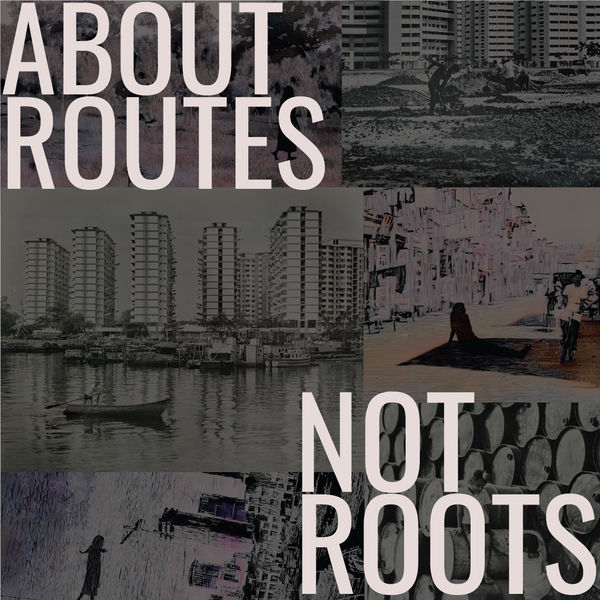 ABOUT ROUTES, NOT ROOTS Art Agenda, S'pore