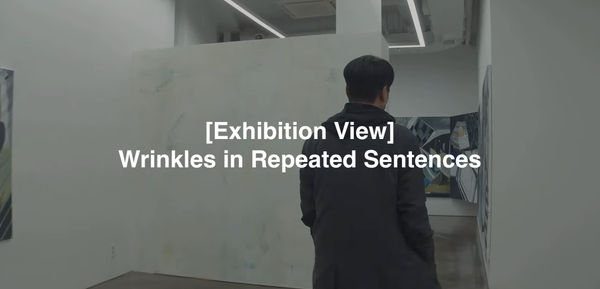 [Exhibition View] Wrinkles in Repeated Sentences, Sanghoon Ahn