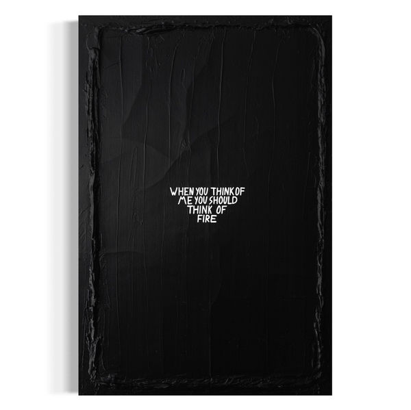 A vertical black and white typographic painting titled "When you think of me you should think of fire," featuring the hand-painted text in white centered on a deep, heavily textured black background.