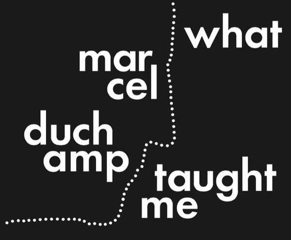 What Marcel Duchamp Taught Me