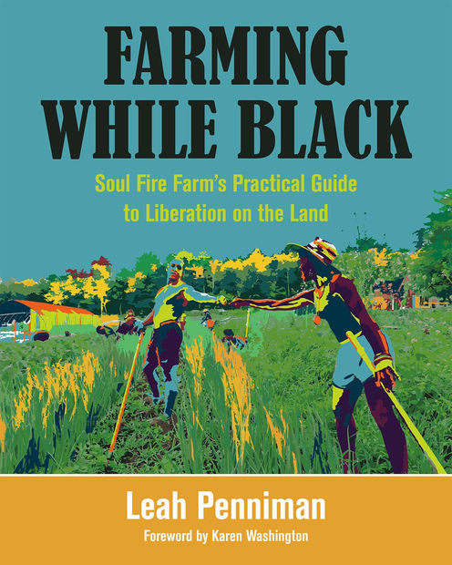 ARTIST'S PICKS READING Farming While Black: Soul Fire Farm's Practical Guide to Liberation on the Land Leah Penniman (Chelsea Green...