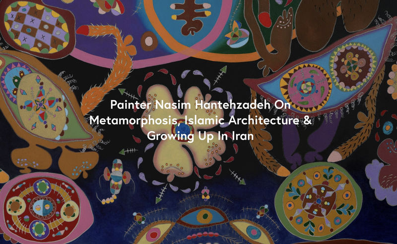 Painter Nasim Hantehzadeh On Metamorphosis, Islamic Architecture & Growing Up In Iran