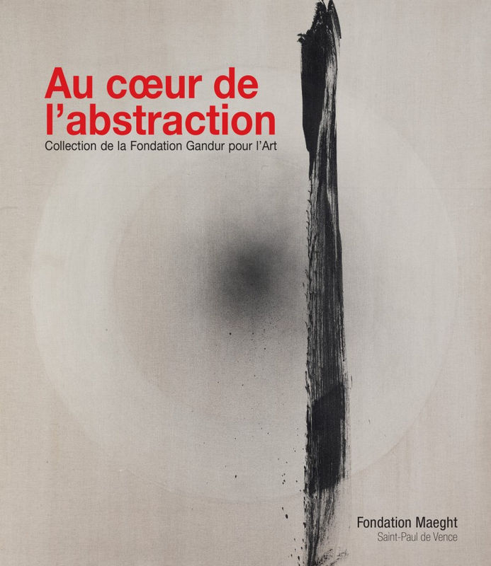 Au cœur de l’abstraction, Collection de la Fondation Gandur pour l’Art, Éditions Fondation Maeght, Saint Paul de Vence