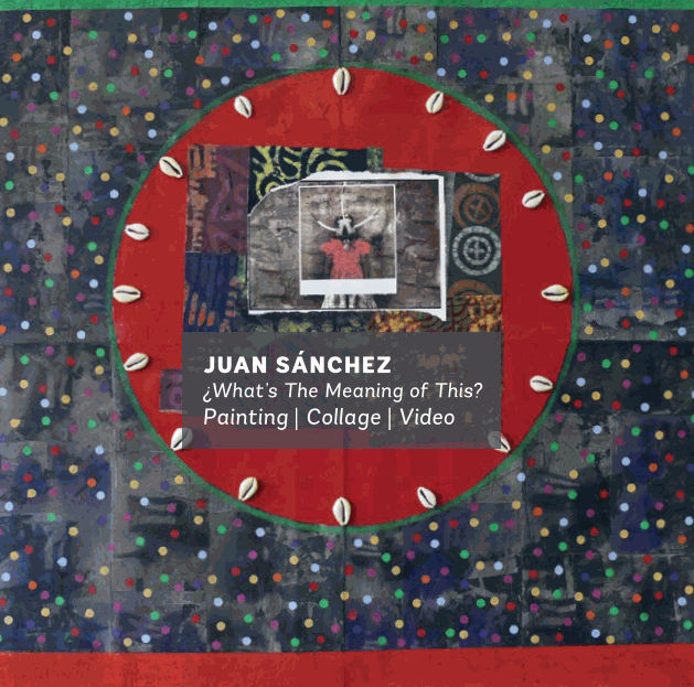 Juan Sanchez: What's The Meaning of This?