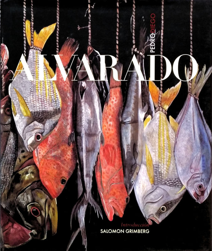 Pedro Diego Alvarado, Essays by Erik Castillo Corona, Salomon Grimberg, Josué Ramírez, Luz Sepúlveda, José Manuel Springer, and Gilles A....